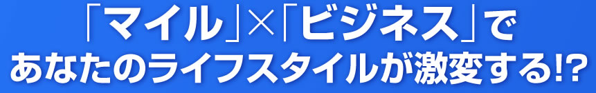毎月爆発的なマイルと収入を同時に手に入れる秘密を大公開！
